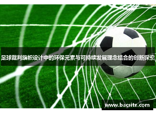 足球裁判旗帜设计中的环保元素与可持续发展理念结合的创新探索